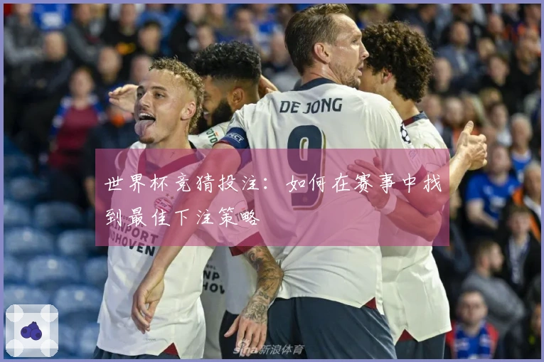 世界杯竞猜投注：如何在赛事中找到最佳下注策略