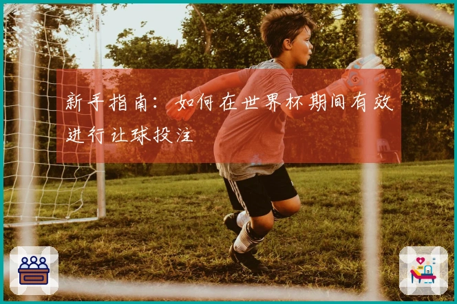 新手指南：如何在世界杯期间有效进行让球投注