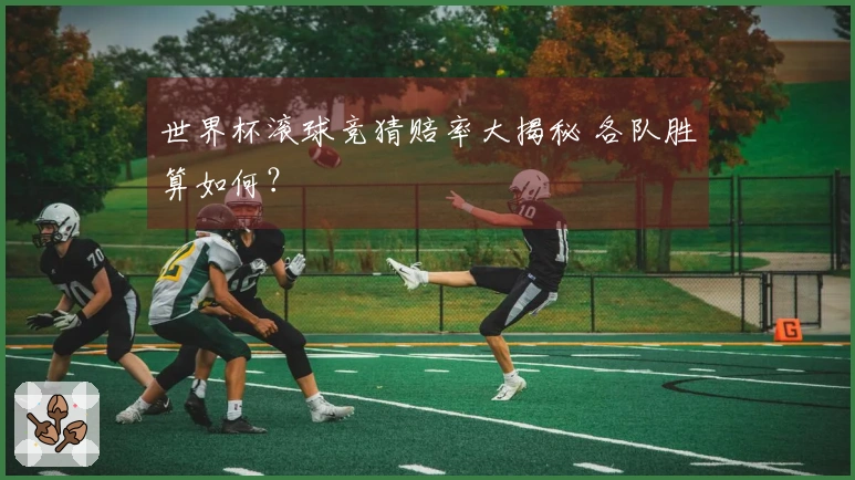 世界杯滚球竞猜赔率大揭秘 各队胜算如何？