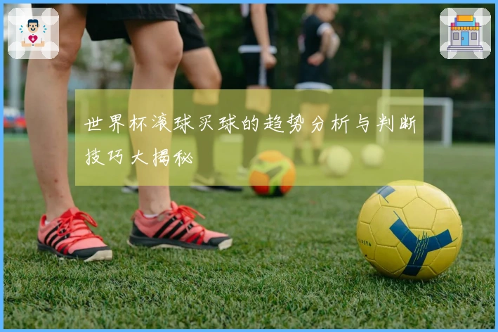 世界杯滚球买球的趋势分析与判断技巧大揭秘
