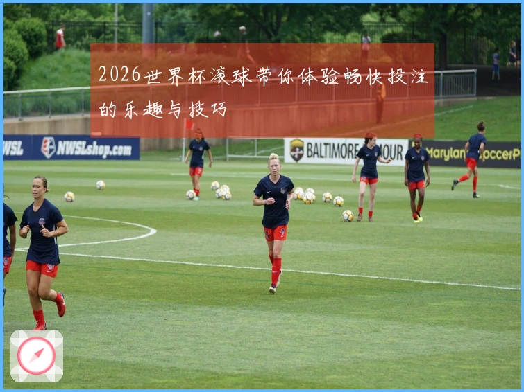 2026世界杯滚球带你体验畅快投注的乐趣与技巧