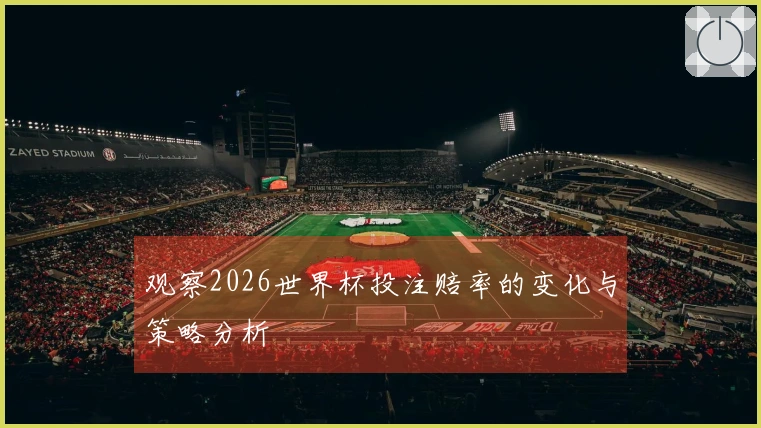 观察2026世界杯投注赔率的变化与策略分析