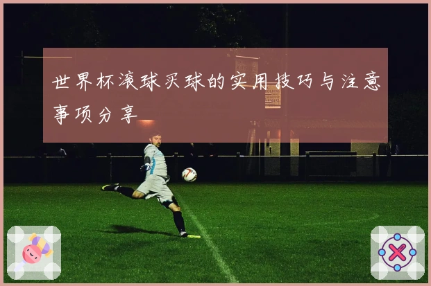 世界杯滚球买球的实用技巧与注意事项分享