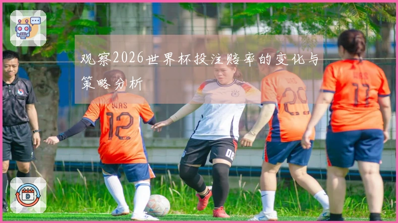 观察2026世界杯投注赔率的变化与策略分析