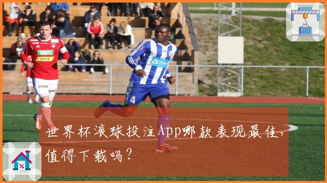 世界杯滚球投注App哪款表现最佳，值得下载吗？