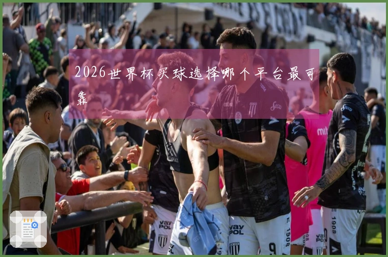 2026世界杯买球选择哪个平台最可靠